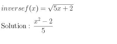 The inverse of f(x)=sqrt(5x+2) is (x^2-2)/5
